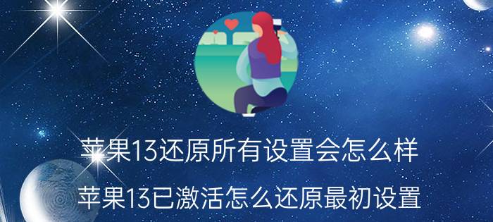 苹果13还原所有设置会怎么样 苹果13已激活怎么还原最初设置？